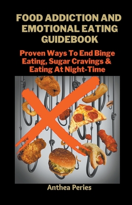 Food Addiction And Emotional Eating Guidebook: Proven Ways To End Binge Eating, Sugar Cravings & Eating At Night-Time - Anthea Peries