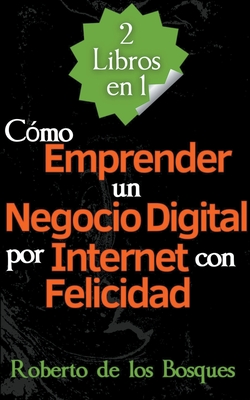 2 Libros en 1 Cómo Emprender un Negocio Digital por Internet con Felicidad - Roberto De Los Bosques