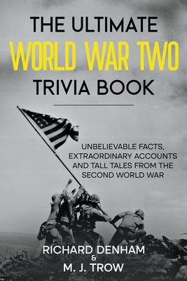 The Ultimate World War Two Trivia Book: Unbelievable Facts, Extraordinary Accounts and Tall Tales from the Second World War - M. J. Trow