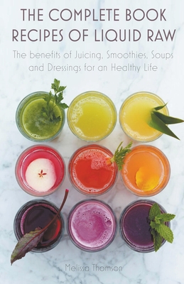 The Complete Book Recipes of Liquid Raw The benefits of Juicing, Smoothies, Soups and Dressings for an Healthy Life - Melissa Thomson