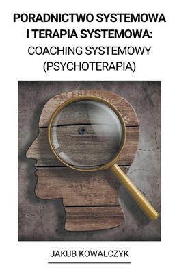 Poradnictwo Systemowa i Terapia Systemowa: Coaching Systemowy (Psychoterapia) - Jakub Kowalczyk