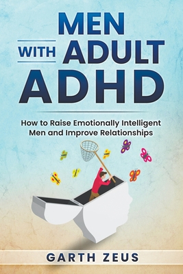 Men with Adult ADHD: How to Raise Emotionally Intelligent Men and Improve Relationships - Garth Zeus
