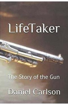 Coperta cărții 'Life Taker The Story of the Gun - Daniel Carlson'