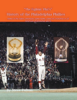 The Fightin' Phil's History of the Philadelphia Phillies - Steve Fulton