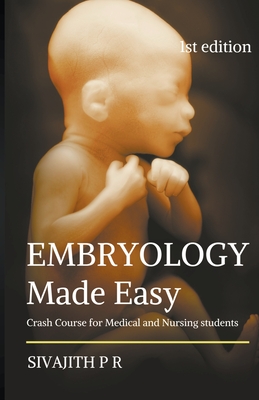 Embryology Made Easy: Crash Course For Medical And Nursing Students - Sivajith P. R