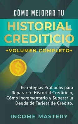 Cmo Mejorar Tu Historial Crediticio: Estrategias Probadas Para Reparar Tu Historial Crediticio - Income Mastery