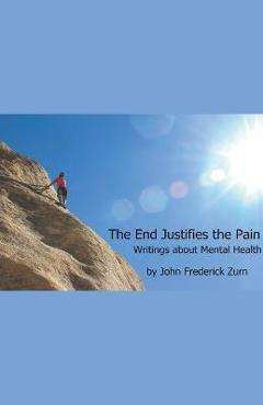 Coperta cărții 'The End Justifies the Pain: Writings About Mental Health - John Frederick Zurn'