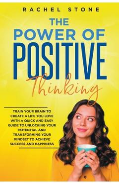 Coperta cărții 'The Power Of Positive Thinking - Train Your Brain To Create A Life You Love - Rachel Stone'