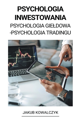 Psychologia Inwestowania (Psychologia Gieldowa - Psychologia Tradingu) - Jakub Kowalczyk