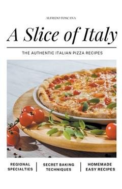 Coperta cărții 'A Slice of Italy: The Authentic Italian Pizza Recipes - Alfredo Toscana'