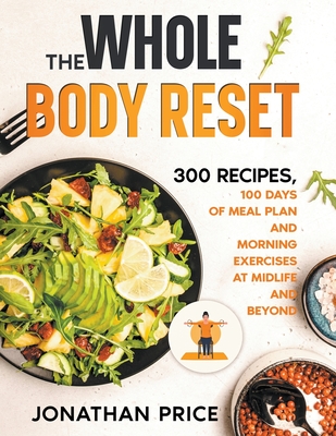 The Whole Body Reset: 300 Recipes, 100 Days of Meal Plan and Morning Exercises at Midlife and Beyond - Jonathan Price