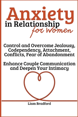 Anxiety in Relationship for Women Overcome Jealousy, Codependency, Attachment, Conflicts, Fear of Abandonment. Enhance Couple Communication and Deepen - Liam Bradford