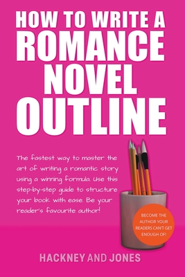How To Write A Romance Novel Outline: The Fastest Way To Master The Art Of Writing A Romantic Story Using A Winning Formula - Vicky Jones