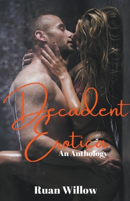 Decadent Erotica: An Anthology - Ruan Willow