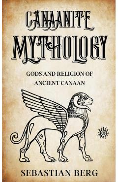 Canaanite Mythology: Gods and Religion of Ancient Canaan - Sebastian Berg