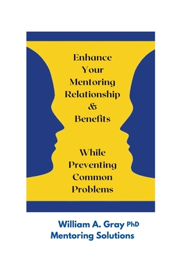 Enhance Your Mentoring Relationship & Benefits While Preventing Common Problelms - William A. Gray