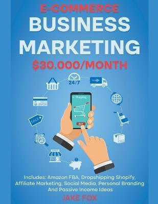 E-commerce Business Marketing $30.000/Month Includes: Amazon FBA, Dropshipping Shopify, Affiliate Marketing, Social Media, Personal Branding And Passi - Jake Fox