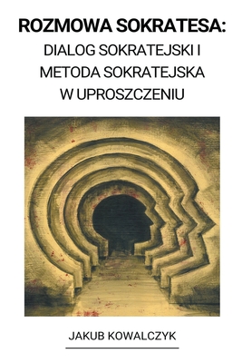 Rozmowa Sokratesa: Dialog Sokratejski i Metoda Sokratejska w Uproszczeniu - Jakub Kowalczyk
