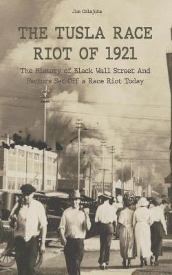 The Tusla Race Riot of 1921 The History of Black Wall Street And Factors Set Off a Race Riot Today - Jim Colajuta