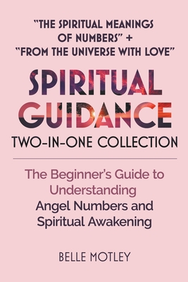 Spiritual Guidance Two-In-One Collection The Spiritual Meanings of Numbers + From the Universe with Love: The Beginner's Guide to Understanding Angel - Belle Motley