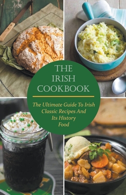 The Irish Cookbook The Ultimate Guide To Irish Classic Recipes And Its History Food - Paul Mcgregor