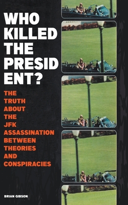 Who Killed The President? The Truth About The JFK Assassination Between Theories And Conspiracies - Brian Gibson