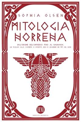Mitologia Norrena: Dall'Origine dell'Universo fino al Ragnarok. Un viaggio alla scoperta di Divinità, Eroi e Leggende dei Miti del Nord - Historia Magistra