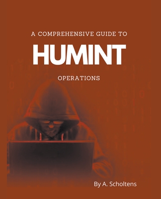A Comprehensive Guide to HUMINT Operations - A. Scholtens