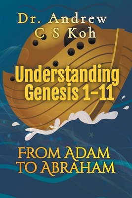 Understanding Genesis 1-11: From Adam to Abraham - Andrew C. S. Koh