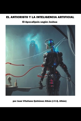 El Anticristo y la Inteligencia Artificial (El Apocalipsis según Joshua) - Juan Vitaliano Quiñónez Albán