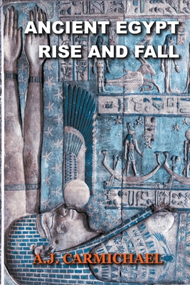 Ancient Egypt, Rise and Fall - A. J. Carmichael