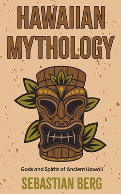 Hawaiian Mythology: Gods and Spirits of Ancient Hawaii - Sebastian Berg