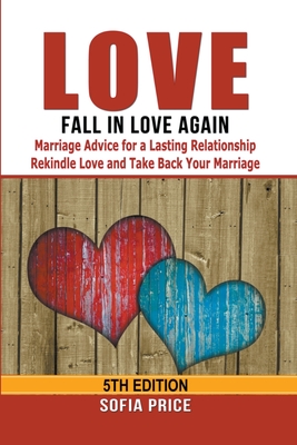 Love: Fall In Love Again: Marriage Advice for a Lasting Relationship - Rekindle Love and Take Back Your Marriage - Sofia Price