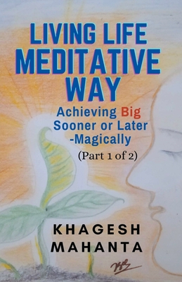 Living Life Meditative Way: Achieving Big Sooner or Later-Magically (Part 1 of 2) - Khagesh Mahanta