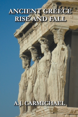 Ancient Greece, Rise and Fall - A. J. Carmichael