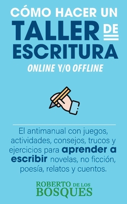 Cmo Hacer un Taller de Escritura Online y/o Offline. El Antimanual con Juegos, Actividades, Consejos, Trucos y Ejercicios Para Aprender a Escribir No - Roberto De Los Bosques