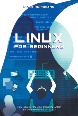 Linux for Beginners: How to Master the Linux Operating System and Command Line form Scratch - Noah Herrmann