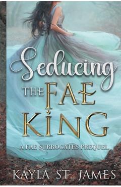 Coperta cărții 'Seducing the Fae King: A Dark Fantasy Romance - Kayla St James'