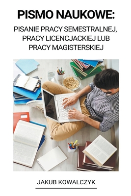 Pismo Naukowe: Pisanie Pracy Semestralnej, Pracy Licencjackiej Lub Pracy Magisterskiej - Jakub Kowalczyk