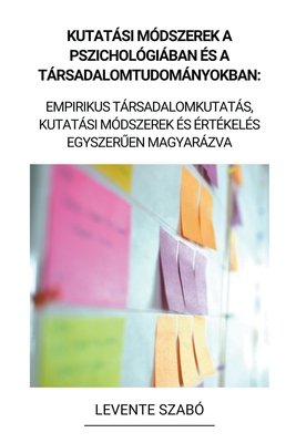 Kutatási Módszerek a Pszichológiában és a Társadalomtudományokban: Empirikus Társadalomkutatás, Kutatási Módszerek és Értékelés Egyszerűen Magyar - Levente Szabó