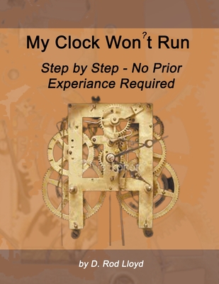 My Clock Won't Run, Step by Step No Prior Experience Required - D. Rod Lloyd