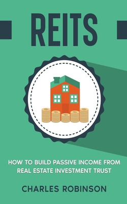 Reits: How to Build Passive Income from Real Estate Investment Trust - Charles Robinson