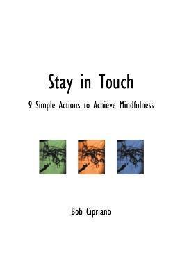 Stay in Touch: 9 Simple Actions to Achieve Mindfulness - Bob Cipriano