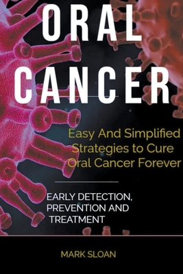 Oral Cancer: Easy And Simplified Strategies to Cure Oral Cancer Forever: Early Detection, Prevention And Treatment - Mark Sloan