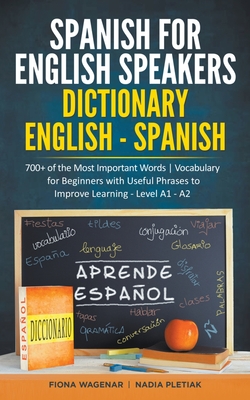 Spanish for English Speakers: Dictionary English - Spanish: 700+ of the Most Important Words / Vocabulary for Beginners with Useful Phrases to Impro - Fiona Wagenar