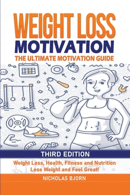 Weight Loss Motivation: The Ultimate Motivation Guide: Weight Loss, Health, Fitness and Nutrition - Lose Weight and Feel Great! - Nicholas Bjorn