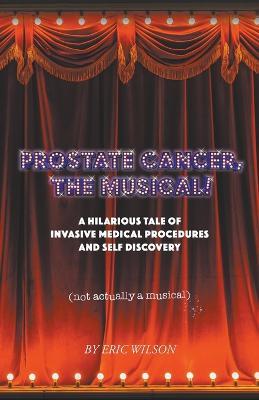Prostate Cancer, The Musical! - Eric Wilson