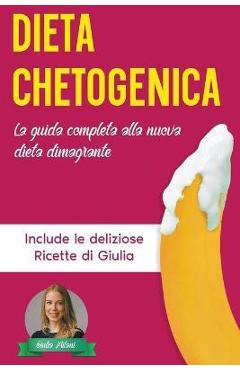 Coperta cărții 'Dieta Chetogenica: La Guida Completa alla Nuova Dieta Dimagrante - Include le Deliziose Ricette di Giulia - Giulia'