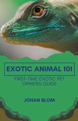 Exotic Animal 101: First-Time Exotic Pet Owners Guide - Johan Blom