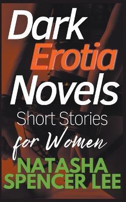 Dark Erotia Novels Short Stories for Women - Natasha Spencer Lee